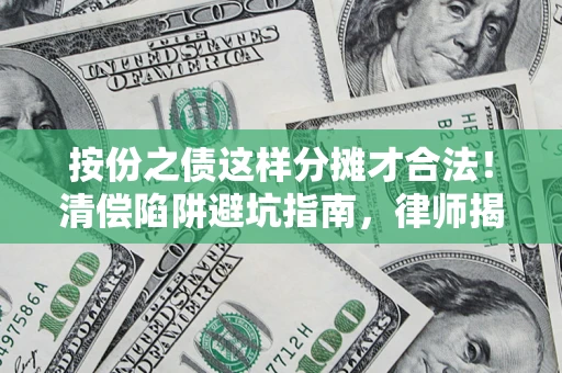 济南按份之债这样分摊才合法！清偿陷阱避坑指南，律师揭秘关键条款