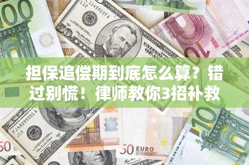 济南担保追偿期到底怎么算？错过别慌！律师教你3招补救
