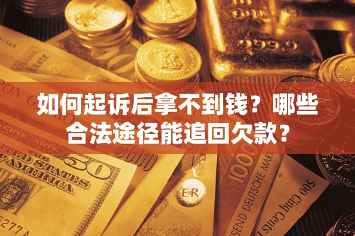 济南如何起诉后拿不到钱？哪些合法途径能追回欠款？