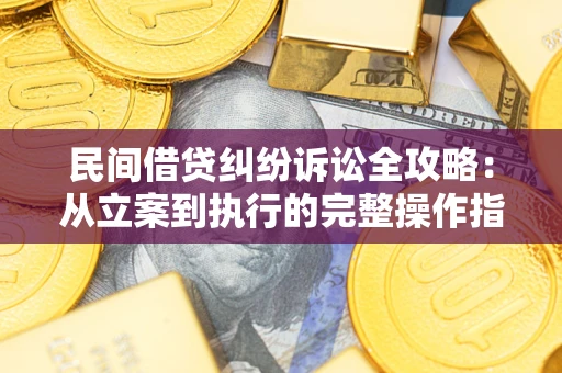 济南民间借贷纠纷诉讼全攻略：从立案到执行的完整操作指南