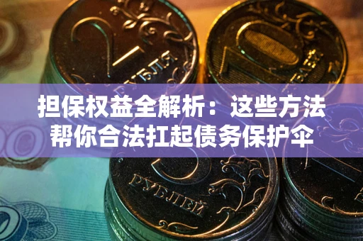 济南担保权益全解析：这些方法帮你合法扛起债务保护伞