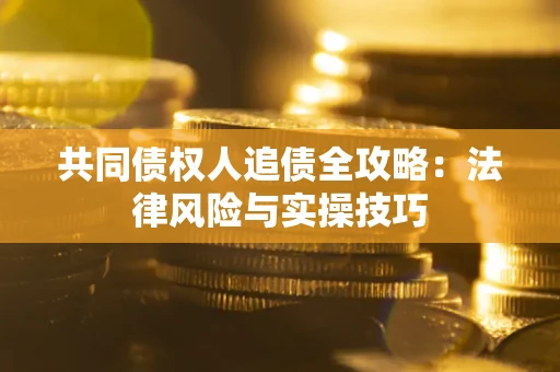 济南共同债权人追债全攻略：法律风险与实操技巧