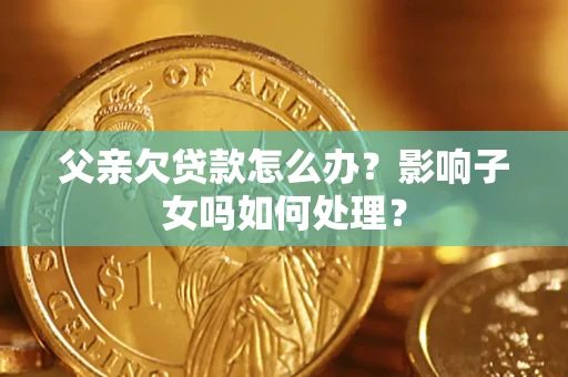 济南父亲欠贷款怎么办？影响子女吗如何处理？