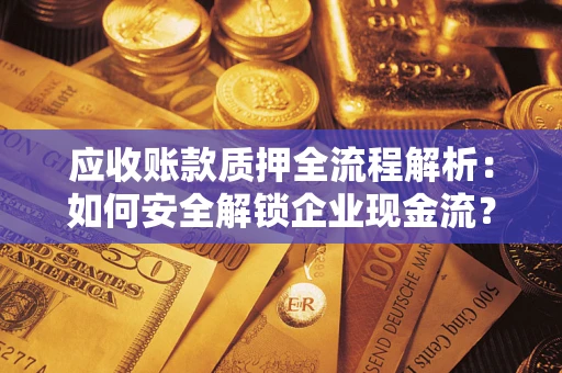 济南应收账款质押全流程解析：如何安全解锁企业现金流？