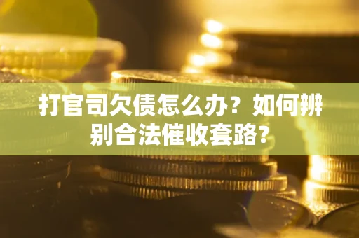 济南打官司欠债怎么办？如何辨别合法催收套路？