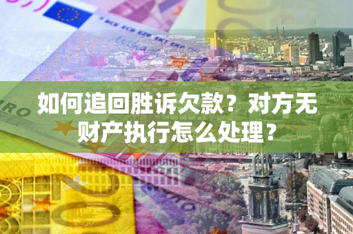 济南如何追回胜诉欠款？对方无财产执行怎么处理？