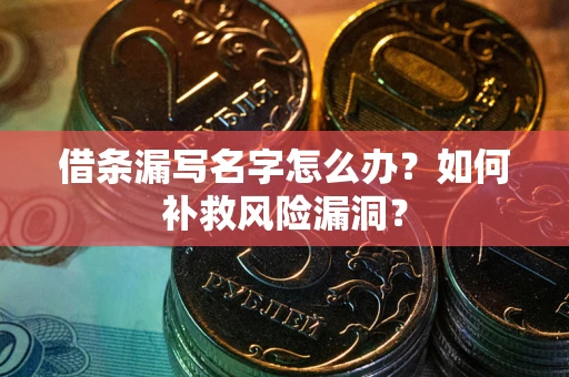 济南借条漏写名字怎么办？如何补救风险漏洞？
