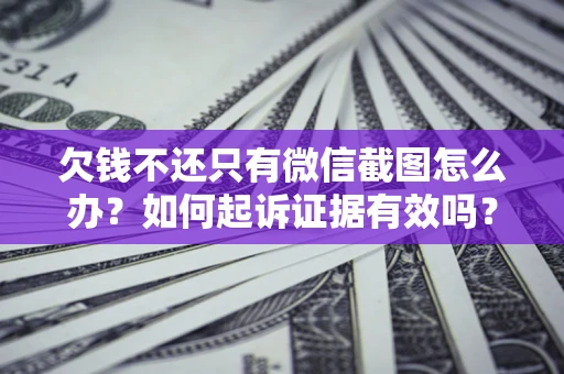 济南欠钱不还只有微信截图怎么办？如何起诉证据有效吗？