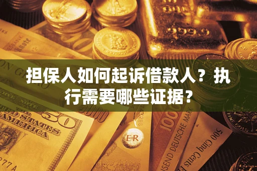 济南担保人如何起诉借款人？执行需要哪些证据？
