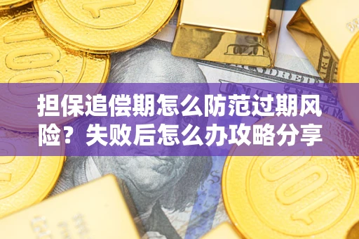 济南担保追偿期怎么防范过期风险？失败后怎么办攻略分享