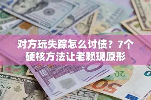 济南对方玩失踪怎么讨债？7个硬核方法让老赖现原形