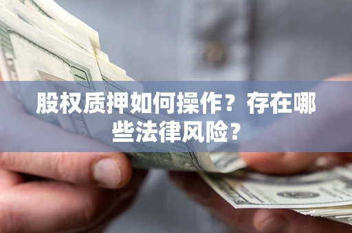 济南股权质押如何操作？存在哪些法律风险？