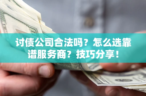 济南讨债公司合法吗？怎么选靠谱服务商？技巧分享！