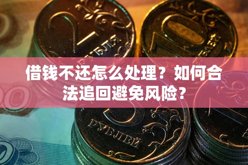 济南借钱不还怎么处理？如何合法追回避免风险？