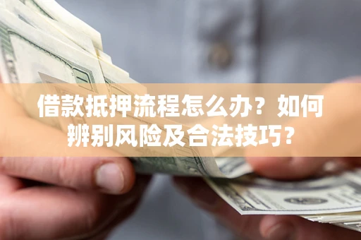 济南借款抵押流程怎么办？如何辨别风险及合法技巧？