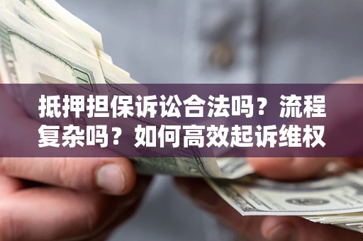 济南抵押担保诉讼合法吗？流程复杂吗？如何高效起诉维权？