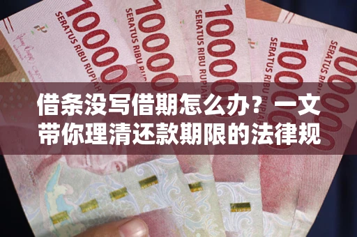 济南借条没写借期怎么办？一文带你理清还款期限的法律规则