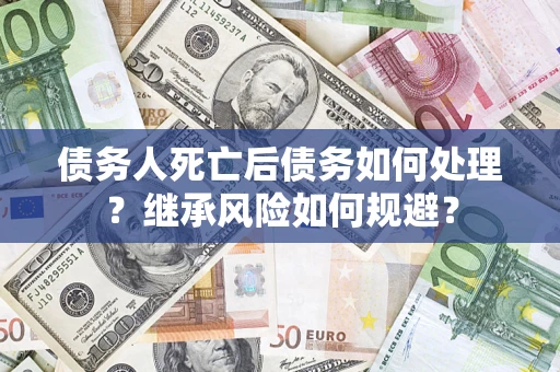 济南债务人死亡后债务如何处理？继承风险如何规避？