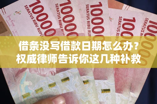 济南借条没写借款日期怎么办？权威律师告诉你这几种补救方法！