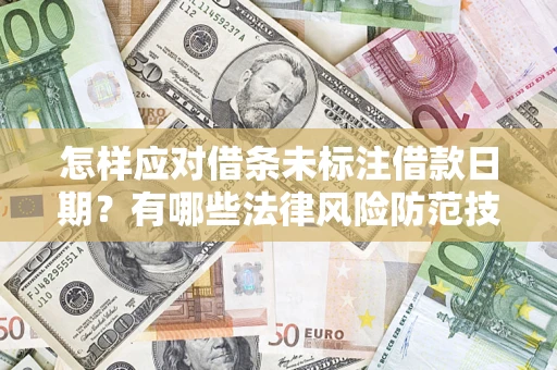 济南怎样应对借条未标注借款日期？有哪些法律风险防范技巧？