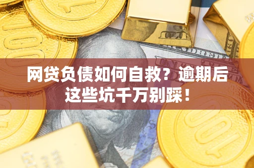 济南网贷负债如何自救？逾期后这些坑千万别踩！