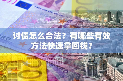 济南讨债怎么合法？有哪些有效方法快速拿回钱？