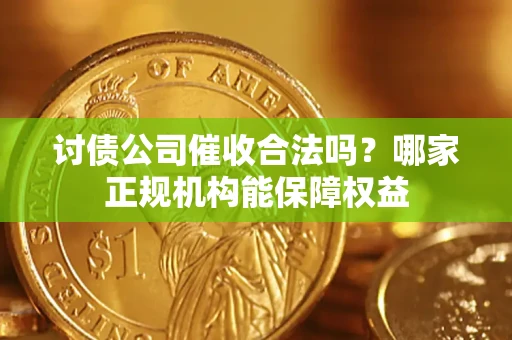 济南讨债公司催收合法吗？哪家正规机构能保障权益