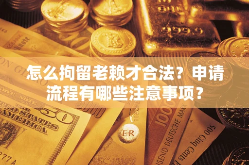 济南怎么拘留老赖才合法？申请流程有哪些注意事项？