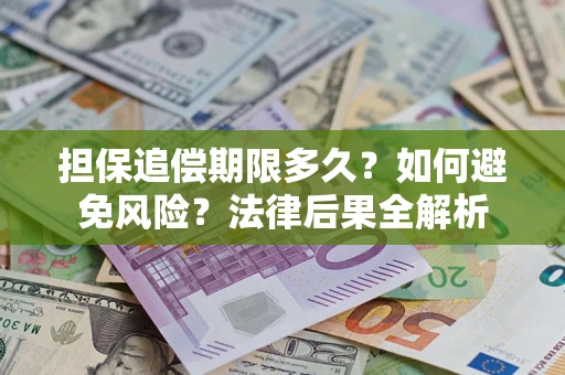 济南担保追偿期限多久？如何避免风险？法律后果全解析