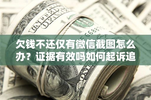 济南欠钱不还仅有微信截图怎么办？证据有效吗如何起诉追回欠款？