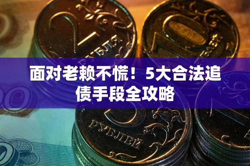 济南面对老赖不慌！5大合法追债手段全攻略