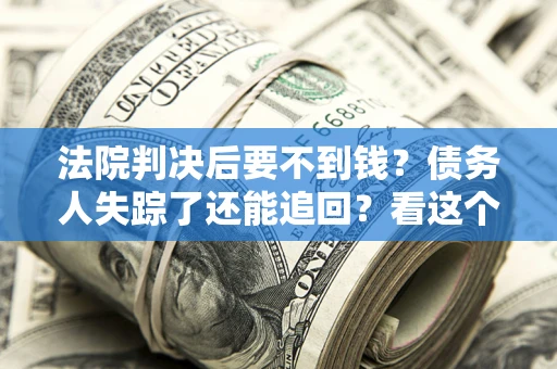 济南法院判决后要不到钱？债务人失踪了还能追回？看这个方法！