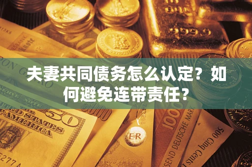 济南夫妻共同债务怎么认定？如何避免连带责任？