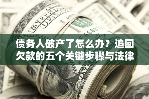 济南债务人破产了怎么办？追回欠款的五个关键步骤与法律策略