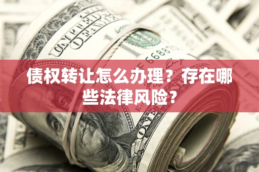 济南债权转让怎么办理？存在哪些法律风险？