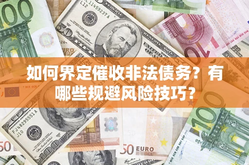 济南如何界定催收非法债务？有哪些规避风险技巧？