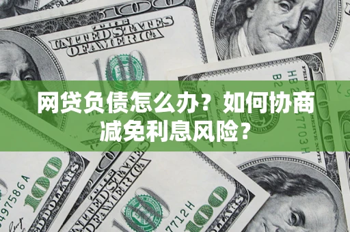 济南网贷负债怎么办？如何协商减免利息风险？
