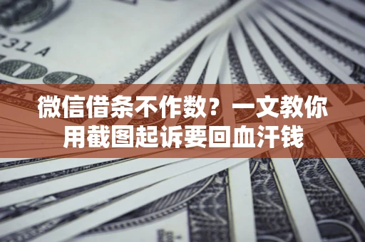 济南微信借条不作数？一文教你用截图起诉要回血汗钱