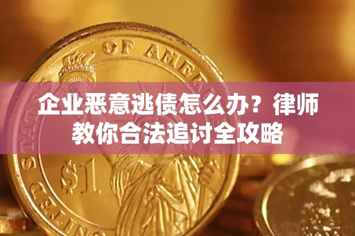 济南企业恶意逃债怎么办？律师教你合法追讨全攻略