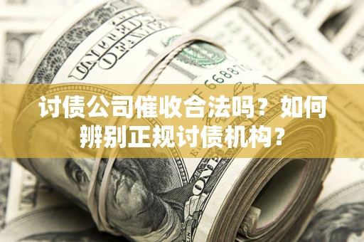 济南讨债公司催收合法吗？如何辨别正规讨债机构？