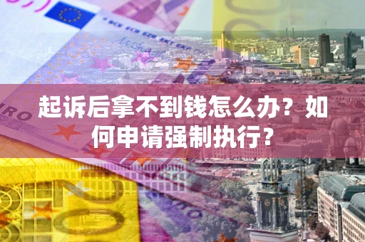 济南起诉后拿不到钱怎么办？如何申请强制执行？