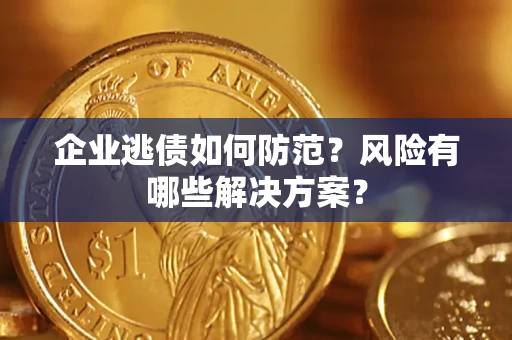 济南企业逃债如何防范？风险有哪些解决方案？