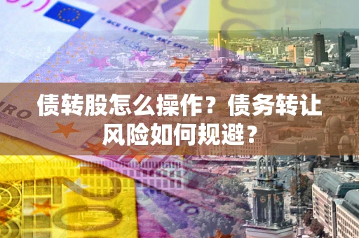 济南债转股怎么操作？债务转让风险如何规避？
