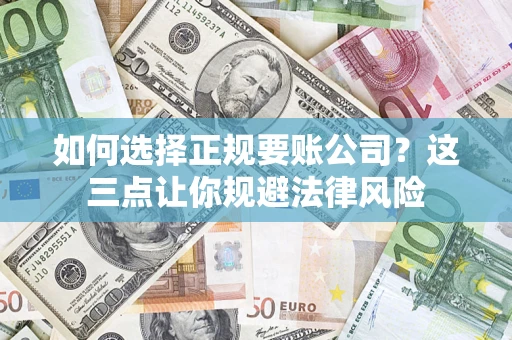 济南如何选择正规要账公司？这三点让你规避法律风险