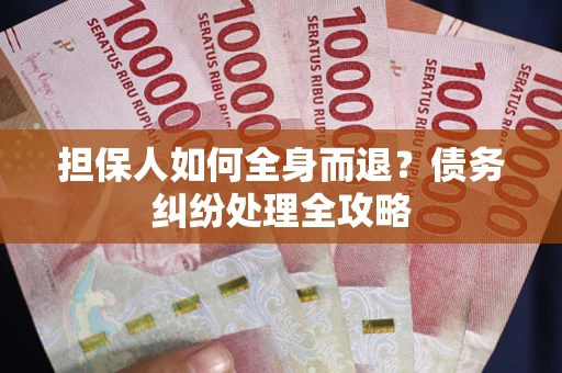 济南担保人如何全身而退？债务纠纷处理全攻略