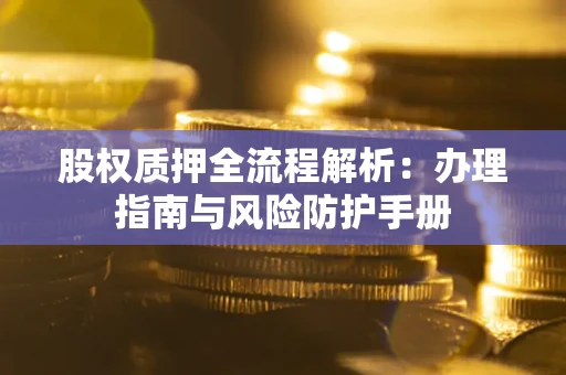 济南股权质押全流程解析：办理指南与风险防护手册