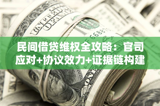 济南民间借贷维权全攻略：官司应对+协议效力+证据链构建指南