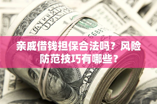济南亲戚借钱担保合法吗？风险防范技巧有哪些？
