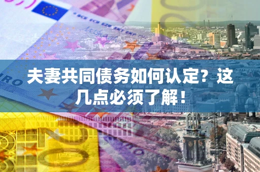 济南夫妻共同债务如何认定？这几点必须了解！