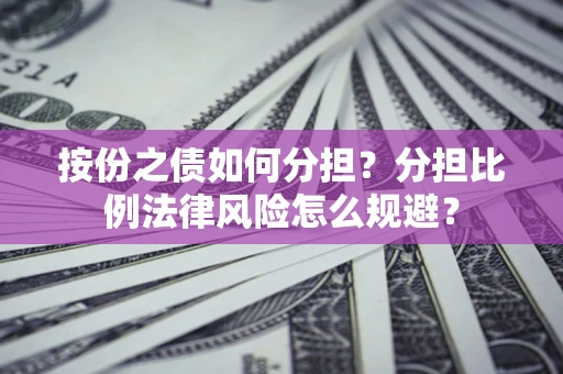 济南按份之债如何分担？分担比例法律风险怎么规避？